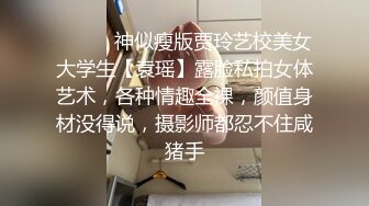 ⚫️⚫️神似瘦版贾玲艺校美女大学生【袁瑶】露脸私拍女体艺术，各种情趣全裸，颜值身材没得说，摄影师都忍不住咸猪手