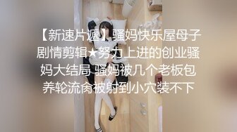 【新速片遞】骚妈快乐屋母子剧情剪辑★努力上进的创业骚妈大结局 骚妈被几个老板包养轮流肏被射到小穴装不下