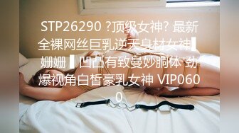 STP26290 ?顶级女神? 最新全裸网丝巨乳逆天身材女神▌姗姗 ▌凹凸有致曼妙胴体 劲爆视角白皙豪乳女神 VIP0600