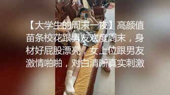 【大学生的周末一夜】高颜值苗条校花跟男友欢度周末，身材好屁股漂亮，女上位跟男友激情啪啪，对白清晰真实刺激