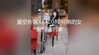 星空传媒XKTC080兄弟的女友极速到家