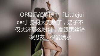 ✨OF极品颜值博主「Littlejuicer」身材太无敌了，奶子不仅大还那么粉嫩，高跟黑丝骑乘男友，很爱喷水