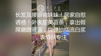 长发及腰眼镜妹妹！居家自慰诱惑！外表甜美苗条，拿出假屌磨蹭骚逼，快速抽插流白浆，表情很专注