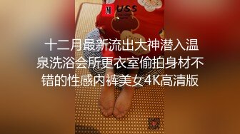  十二月最新流出大神潜入温泉洗浴会所更衣室偷拍身材不错的性感内裤美女4K高清版