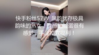 快手粉丝57W  风韵犹存极具韵味的熟女，性感的脸蛋很有感觉，手淫扣穴福利！