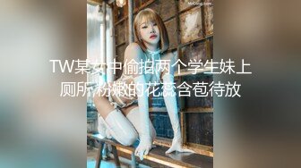 TW某女中偷拍两个学生妹上厕所,粉嫩的花蕊含苞待放