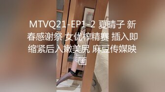 MTVQ21-EP1-2 夏晴子 新春感谢祭 女优榨精赛 插入即缩紧后入嫩美尻 麻豆传媒映画