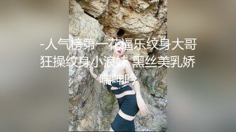 -人气榜第一花逼乐纹身大哥狂操纹身小浪妹 黑丝美乳娇喘呻吟