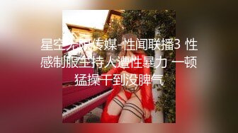 星空无限传媒-性闻联播3 性感制服主持人遭性暴力 一顿猛操干到没脾气