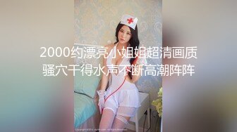 2000约漂亮小姐姐超清画质骚穴干得水声不断高潮阵阵