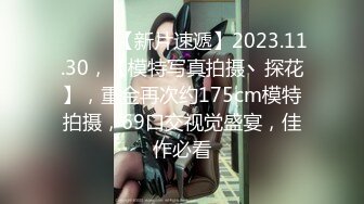 ♈ ♈ ♈ 【新片速遞】2023.11.30，【模特写真拍摄丶探花】，重金再次约175cm模特拍摄，69口交视觉盛宴，佳作必看