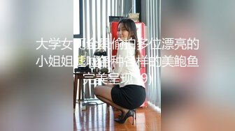 大学女厕全景偷拍多位漂亮的小姐姐嘘嘘各种各样的美鲍鱼完美呈现 (9)