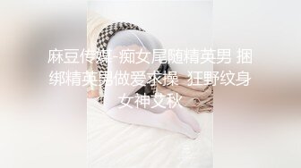 麻豆传媒-痴女尾随精英男 捆绑精英男做爱求操  狂野纹身女神艾秋