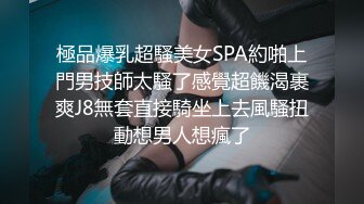 極品爆乳超騷美女SPA約啪上門男技師太騷了感覺超饑渴裹爽J8無套直接騎坐上去風騷扭動想男人想瘋了