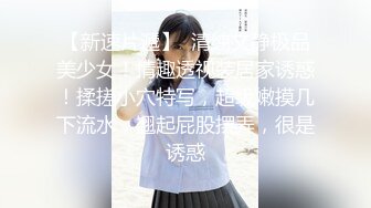 【新速片遞】  清纯文静极品美少女！情趣透视装居家诱惑！揉搓小穴特写，超级嫩摸几下流水，翘起屁股摆弄，很是诱惑