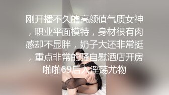 刚开播不久的高颜值气质女神，职业平面模特，身材很有肉感却不显胖，奶子大还非常挺，重点非常的骚自慰酒店开房啪啪69后入淫荡尤物