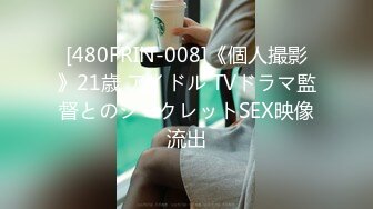 [480FRIN-008]《個人撮影》21歳 アイドル TVドラマ監督とのシークレットSEX映像流出