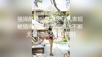 强操醉酒极品白嫩巨乳表姐 被插得的哼哼唧唧喷水不断 无套抽插不小心内射