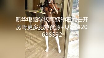 新华电脑学校阿姨领着我去开房呀更多肥熟资源+QQ1420688592