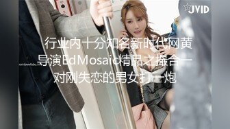   行业内十分知名新时代网黄导演EdMosaic精品之撮合一对刚失恋的男女打一炮