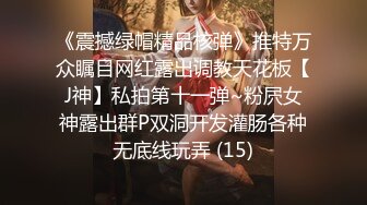 《震撼绿帽精品核弹》推特万众瞩目网红露出调教天花板【J神】私拍第十一弹~粉屄女神露出群P双洞开发灌肠各种无底线玩弄 (15)