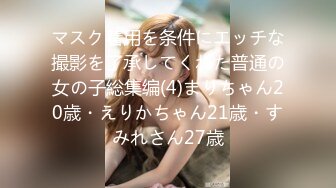 マスク着用を条件にエッチな撮影を了承してくれた普通の女の子総集编(4)まりちゃん20歳・えりかちゃん21歳・すみれさん27歳