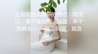 上海紫色人妻户外自慰：哇宝贝，喜不喜欢我，操我，来干我啊老公~~淫荡叫骚，真浪啊！