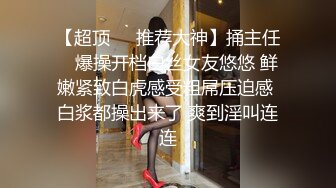 【超顶❤️推荐大神】捅主任✿ 爆操开档白丝女友悠悠 鲜嫩紧致白虎感受粗屌压迫感 白浆都操出来了 爽到淫叫连连