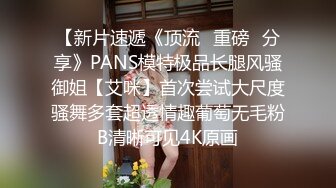 【新片速遞《顶流✅重磅✅分享》PANS模特极品长腿风骚御姐【艾咪】首次尝试大尺度骚舞多套超透情趣葡萄无毛粉B清晰可见4K原画