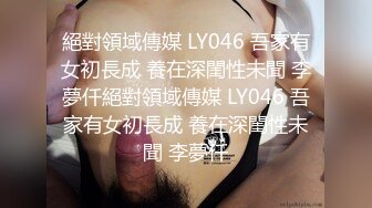 絕對領域傳媒 LY046 吾家有女初長成 養在深閨性未聞 李夢仟絕對領域傳媒 LY046 吾家有女初長成 養在深閨性未聞 李夢仟