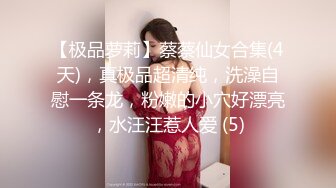 【极品萝莉】蔡蔡仙女合集(4天)，真极品超清纯，洗澡自慰一条龙，粉嫩的小穴好漂亮，水汪汪惹人爱 (5)