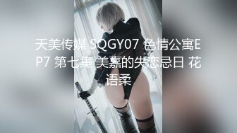 天美传媒 SQGY07 色情公寓EP7 第七集 美嘉的失恋忌日 花语柔