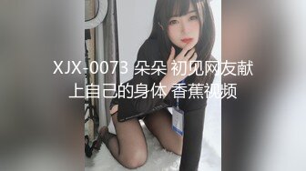 XJX-0073 朵朵 初见网友献上自己的身体 香蕉视频