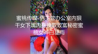 蜜桃传媒-男主管办公室內狠干女下属肉身换取致富秘密蜜桃女神白星雨