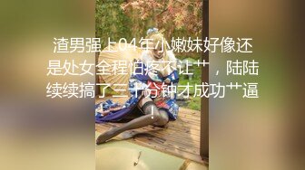 渣男强上04年小嫩妹好像还是处女全程怕疼不让艹，陆陆续续搞了三十分钟才成功艹逼！