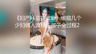 《妇产科监控破解》偷窥几个少妇做人流和生孩子全过程2 (1)