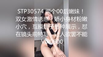 STP30574 两个00后嫩妹！双女激情诱惑！娇小身材粉嫩小穴，互摸奶子各种展示，怼在镜头前特写，让人欲罢不能 VIP0600