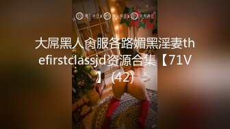 大屌黑人肏服各路媚黑淫妻thefirstclassjd资源合集【71V】 (42)