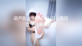 葫芦影业 HUL020 旧上海四女子往事第四集