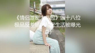 《情侣泄密大礼包》四十八位极品反差婊的私密生活被曝光 (1)