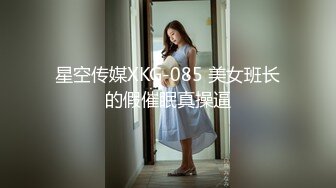 星空传媒XKG-085 美女班长的假催眠真操逼