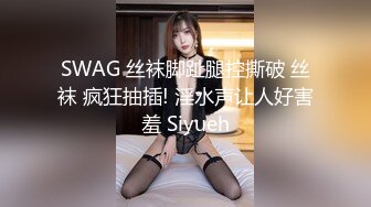 SWAG 丝袜脚趾腿控撕破 丝袜 疯狂抽插! 淫水声让人好害羞 Siyueh