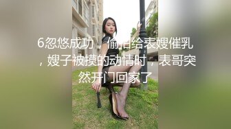 6忽悠成功，偷拍给表嫂催乳，嫂子被摸的动情时，表哥突然开门回家了