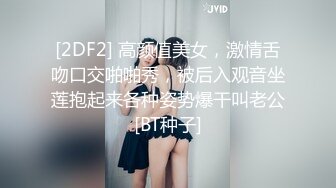 [2DF2] 高颜值美女，激情舌吻口交啪啪秀，被后入观音坐莲抱起来各种姿势爆干叫老公[BT种子]