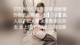 STP26930 爆乳奶萝 调教爆炸椰奶波霸美少女▌小巨▌真人版不知火舞 大蜜鲍紧实夹击 女上位榨汁内射溢精淫靡无比 VIP0600