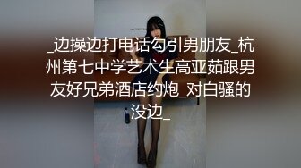 _边操边打电话勾引男朋友_杭州第七中学艺术生高亚茹跟男友好兄弟酒店约炮_对白骚的没边_