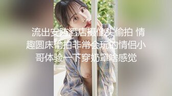  巨乳女神爆乳输出，无毛小穴，干干净净抽插，爽得美女嗷嗷叫