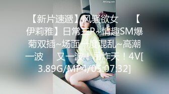 【新片速遞】风骚欲女❤️【伊莉雅】日常三P~情趣SM爆菊双插~场面一度混乱~高潮一波❤️又一波！吊炸天！4V[3.89G/MP4/05:07:32]