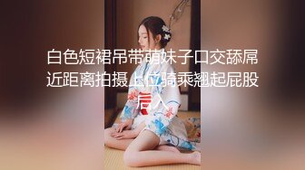 白色短裙吊带萌妹子口交舔屌近距离拍摄上位骑乘翘起屁股后入