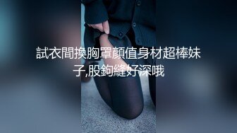 試衣間換胸罩顏值身材超棒妹子,股鉤縫好深哦